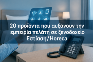 20 προϊόντα που αυξάνουν την εμπειρία πελάτη σε ξενοδοχείο και εστίαση (Horeca)
