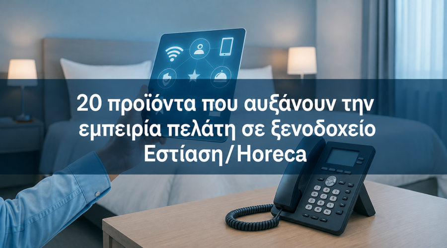 20 προϊόντα που αυξάνουν την εμπειρία πελάτη σε ξενοδοχείο και εστίαση (Horeca)